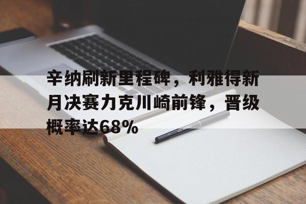  辛纳刷新里程碑，利雅得新月决赛力克川崎前锋，晋级概率达68％